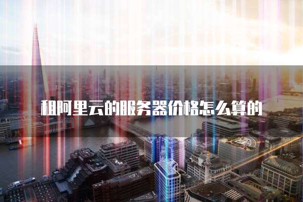 阿里云服务器价格怎么算？一文读懂云服务器计费模式与省钱策略